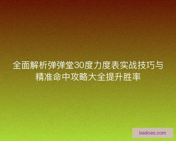 全面解析弹弹堂30度力度表实战技巧与精准命中攻略大全提升胜率