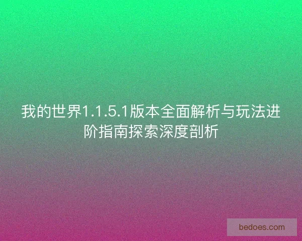 我的世界1.1.5.1版本全面解析与玩法进阶指南探索深度剖析