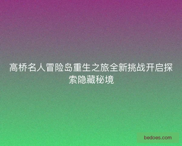 高桥名人冒险岛重生之旅全新挑战开启探索隐藏秘境
