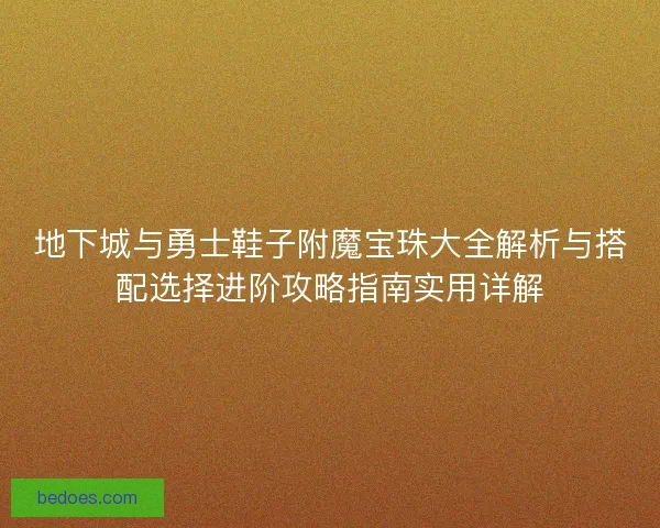 地下城与勇士鞋子附魔宝珠大全解析与搭配选择进阶攻略指南实用详解