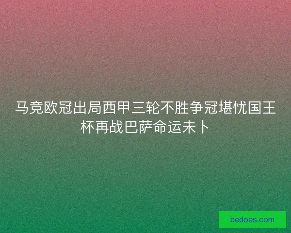 马竞欧冠出局西甲三轮不胜争冠堪忧国王杯再战巴萨命运未卜