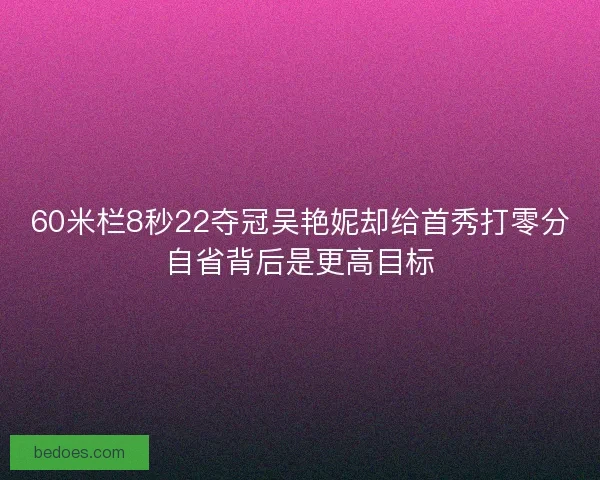 60米栏8秒22夺冠吴艳妮却给首秀打零分自省背后是更高目标