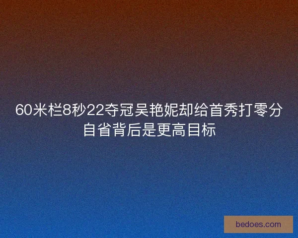 60米栏8秒22夺冠吴艳妮却给首秀打零分自省背后是更高目标