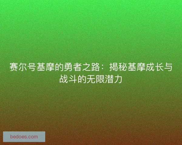 赛尔号基摩的勇者之路：揭秘基摩成长与战斗的无限潜力