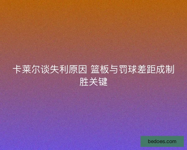卡莱尔谈失利原因 篮板与罚球差距成制胜关键